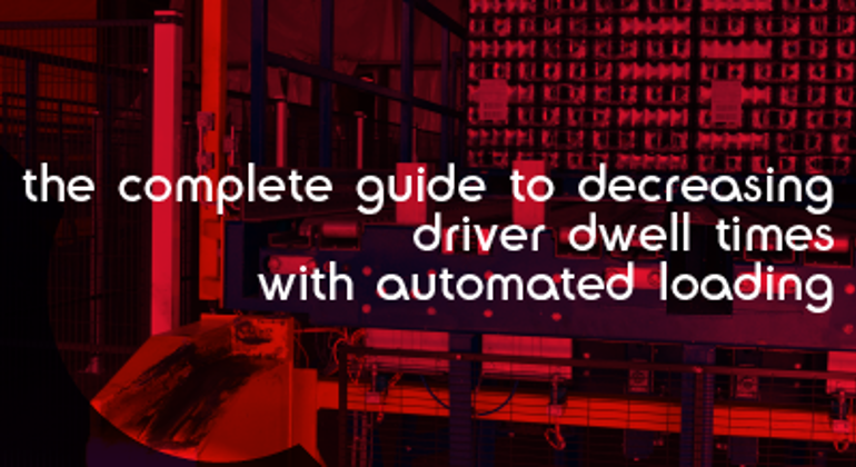 The Complete Guide to Decreasing Driver Dwell Times with Automated Loading